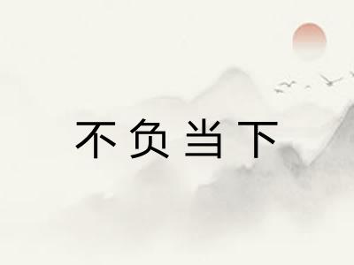 不负当下