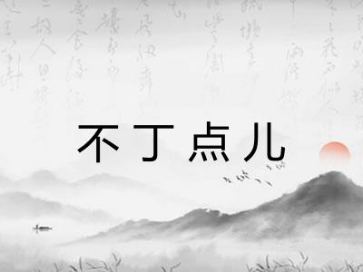 不丁点儿 不丁点儿