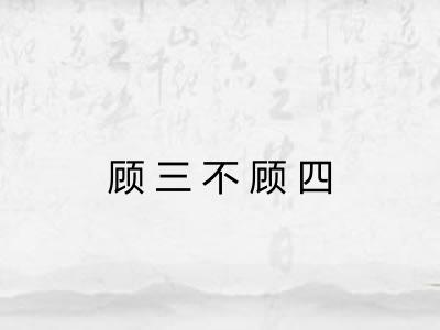 顾三不顾四